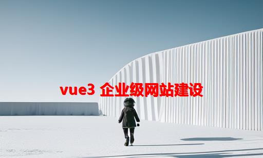 Vue3 企业级网站建设